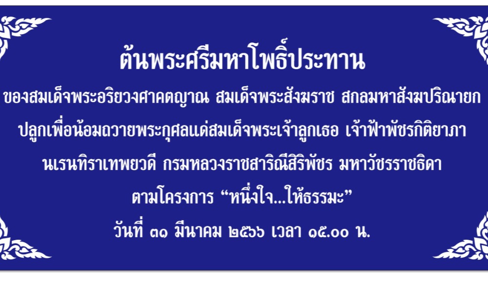 กิจกรรมปลูกต้นพระศรีมหาโพธิ์ เพื่อน้อมถวายพระกุศลแด่สมเด็จพระเจ้าลูกเธอ เจ้าฟ้าพัชรกิติยาภา นเรนทิราเทพยวดี กรมหลวงราชสาริณีสิริพัชร มหาวัชรราธิดา ตามโครงงาน “หนึ่งใจ…ให้ธรรมะ
