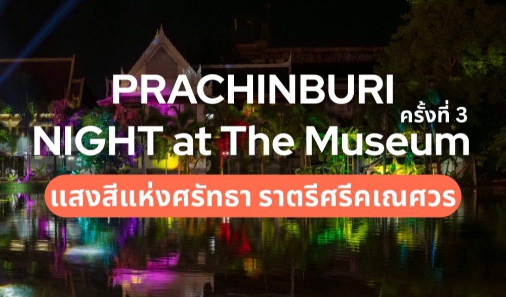 งาน "PRACHINBURI" Night at The Museum ปีที่ 3 แสงสีแห่งศรัทธา ราตรีศรีคเณศวร ย้อนรอยอดีต "ปราจีนบุรี" จากทวารวดี...สู่รัตนโกสินทร์