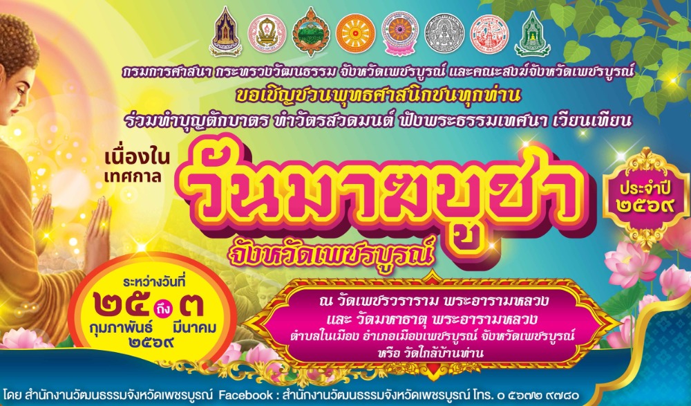 จังหวัดเพชรบูรณ์ ร่วมกับคณะสงฆ์จังหวัดเพชรบูรณ์ สำนักงานวัฒนธรรมจังหวัดเพชรบูรณ์  ขอประชาสัมพันธ์การจัดกิจกรรมส่งเสริมพระพุทธศาสนาเนื่องในเทศกาลวันมาฆบูชา ประจำปีงบประมาณ พ.ศ. ๒๕๖๙ ระหว่างวันที่ ๒๕ กุมภาพันธ์ - ๓ มีนาคม ๒๕๖๙